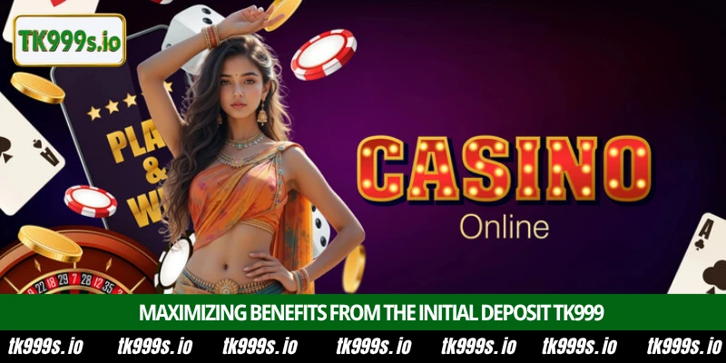 Deposit TK999 4 Maximizing benefits from the initial deposit TK999